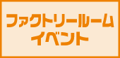 ファクトリールームイベント